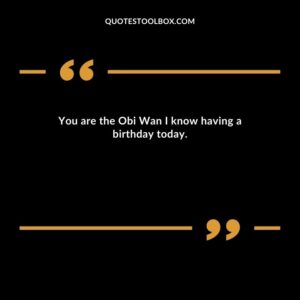 You are the Obi Wan I know having a birthday today.