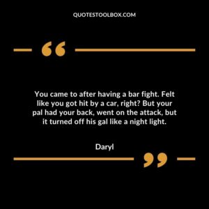 You came to after having a bar fight. Felt like you got hit by a car, right? But your pal had your back, went on the attack, but it turned off his gal like a night light.
