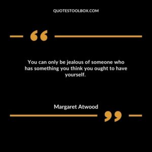 You can only be jealous of someone who has something you think you ought to have yourself.