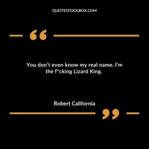You dont even know my real name. Im the fucking Lizard King.