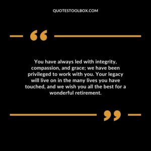 You have always led with integrity, compassion, and grace; we have been privileged to work with you. Your legacy will live on in the many lives you have touched