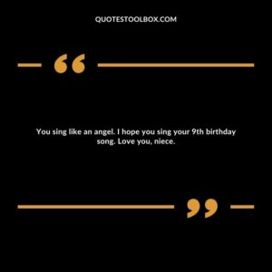You sing like an angel. I hope you sing your 9th birthday song. Love you, niece.