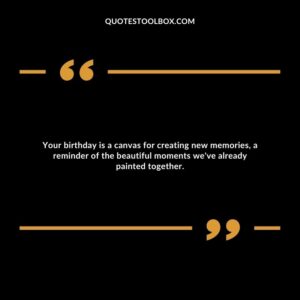 Your birthday is a canvas for creating new memories, a reminder of the beautiful moments we've already painted together.