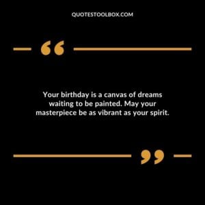 Your birthday is a canvas of dreams waiting to be painted. May your masterpiece be as vibrant as your spirit.