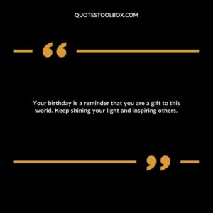 Your birthday is a reminder that you are a gift to this world. Keep shining your light and inspiring others.