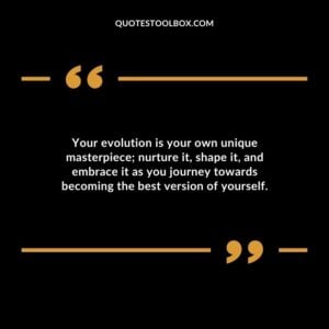 Your evolution is your own unique masterpiece nurture it shape it and embrace it as you journey towards becoming the best version of yourself.