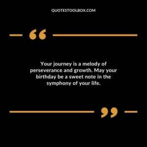 Your journey is a melody of perseverance and growth. May your birthday be a sweet note in the symphony of your life.