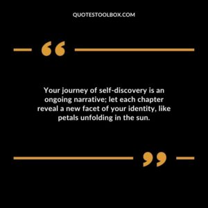 Your journey of self discovery is an ongoing narrative let each chapter reveal a new facet of your identity like petals unfolding in the sun.