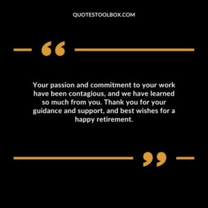 Your passion and commitment to your work have been contagious, and we have learned so much from you. Thank you for your guidance and support, and best wishes for a happy retirement.