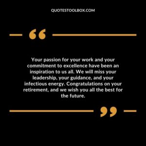 Your passion for your work and your commitment to excellence have been an inspiration to us all. We will miss your leadership, your guidance, and your infectious energy.