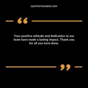 Your positive attitude and dedication to our team have made a lasting impact. Thank you for all you have done.