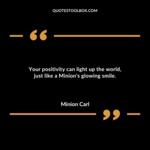 Your positivity can light up the world just like a Minions glowing smile.