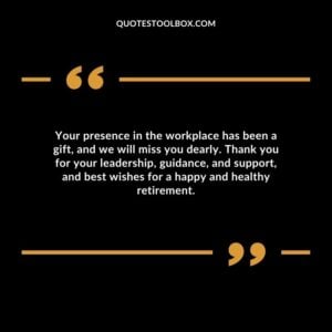 Your presence in the workplace has been a gift, and we will miss you dearly. Thank you for your leadership, guidance, and support, and best wishes for a happy and healthy retirement.