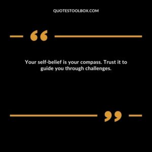Your self belief is your compass. Trust it to guide you through challenges.