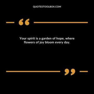 Your spirit is a garden of hope, where flowers of joy bloom every day.