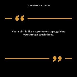 Your spirit is like a superhero's cape, guiding you through tough times.