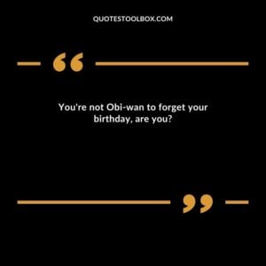 You're not Obi wan to forget your birthday, are you?