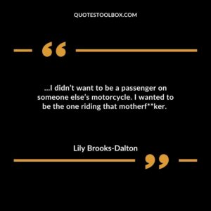 …I didn’t want to be a passenger on someone else’s motorcycle. I wanted to be the one riding that motherf**ker.