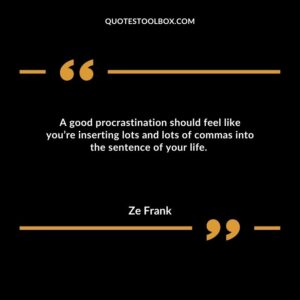 A good procrastination should feel like you’re inserting lots and lots of commas into the sentence of your life.