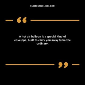 A hot air balloon is a special kind of envelope, built to carry you away from the ordinary.