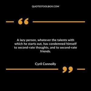 A lazy person, whatever the talents with which he starts out, has condemned himself to second rate thoughts, and to second rate friends.