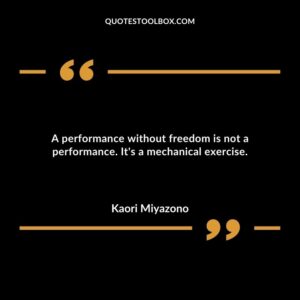 A performance without freedom is not a performance. Its a mechanical exercise.