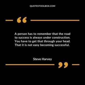 A person has to remember that the road to success is always under construction. You have to get that through your head. That it is not easy becoming successful.