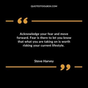 Acknowledge your fear and move forward. Fear is there to let you know that what you are taking on is worth risking your current lifestyle.