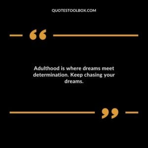 Adulthood is where dreams meet determination. Keep chasing your dreams.