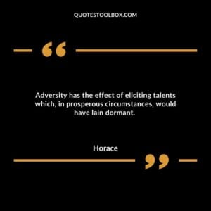Adversity has the effect of eliciting talents which, in prosperous circumstances, would have lain dormant.
