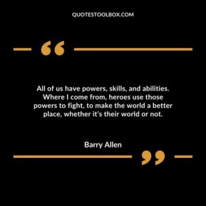 All of us have powers, skills, and abilities. Where I come from, heroes use those powers to fight, to make the world a better place, whether it’s their world or not.