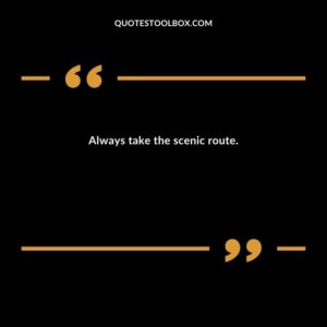 Always take the scenic route.