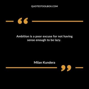 Ambition is a poor excuse for not having sense enough to be lazy.