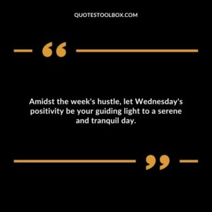 Amidst the week's hustle, let Wednesday's positivity be your guiding light to a serene and tranquil day.
