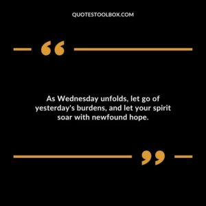 As Wednesday unfolds, let go of yesterday's burdens, and let your spirit soar with newfound hope.