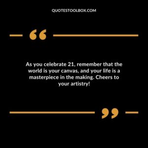 As you celebrate 21 remember that the world is your canvas and your life is a masterpiece in the making. Cheers to your artistry
