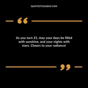 As you turn 21 may your days be filled with sunshine and your nights with stars. Cheers to your radiance