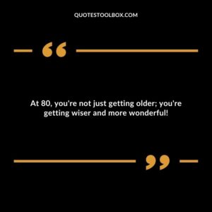 At 80, you're not just getting older; you're getting wiser and more wonderful!