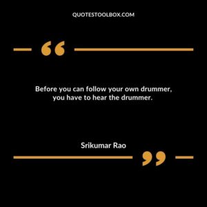 Before you can follow your own drummer, you have to hear the drummer. a