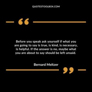 Before you speak ask yourself if what you are going to say is true, is kind, is necessary, is helpful.