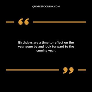 Birthdays are a time to reflect on the year gone by and look forward to the coming year.