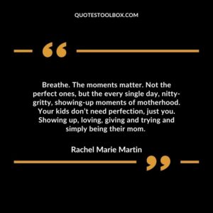 Breathe. The moments matter. Not the perfect ones, but the every single day, nitty gritty, showing up moments of motherhood.