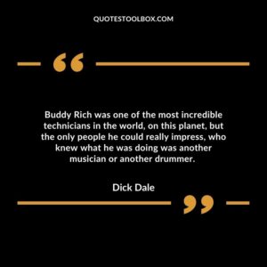 Buddy Rich was one of the most incredible technicians in the world, on this planet, but the only people he could really impress,