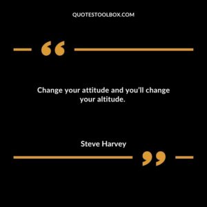 Change your attitude and youll change your altitude.