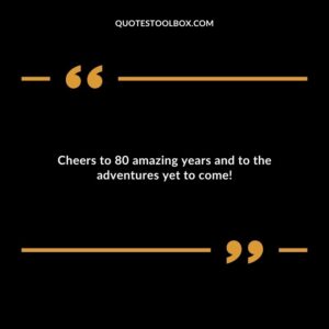Cheers to 80 amazing years and to the adventures yet to come!
