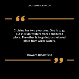 Cruising has two pleasures. One is to go out in wider waters from a sheltered place. The other is to go into a sheltered place from wider waters.