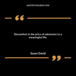 Discomfort is the price of admission to a meaningful life.