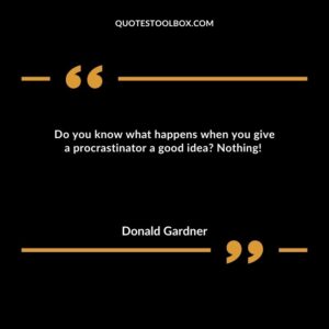 Do you know what happens when you give a procrastinator a good idea? Nothing!