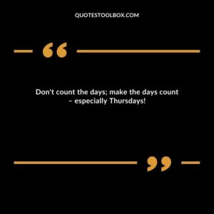 Don't count the days; make the days count – especially Thursdays!