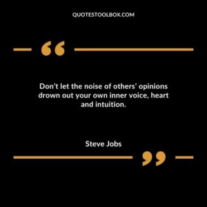 Dont let the noise of others opinions drown out your own inner voice heart and intuition.
